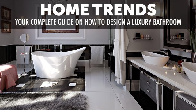 Home Trends - Your Complete Guide on How to Design a Luxury Bathroom