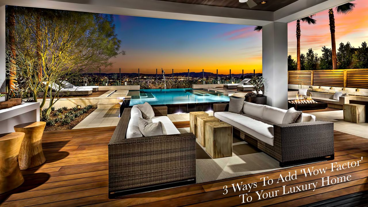 3 Ways To Add ‘Wow Factor’ To Your Luxury Home – The Pinnacle List