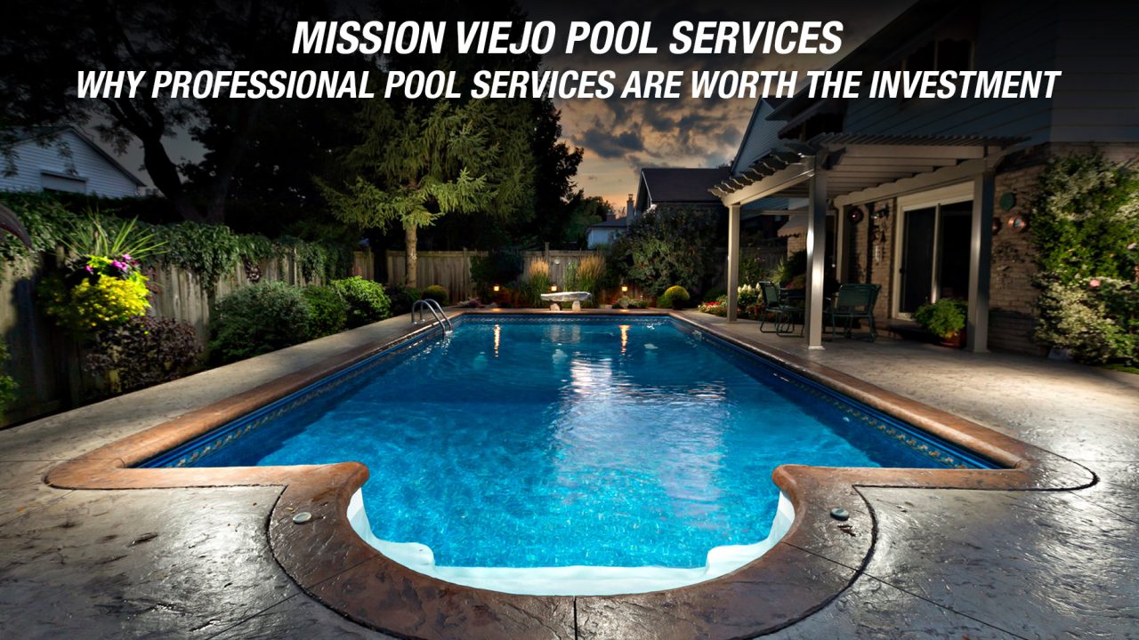 Mission Viejo Pool Services - Why Professional Pool Services Are Worth the Investment