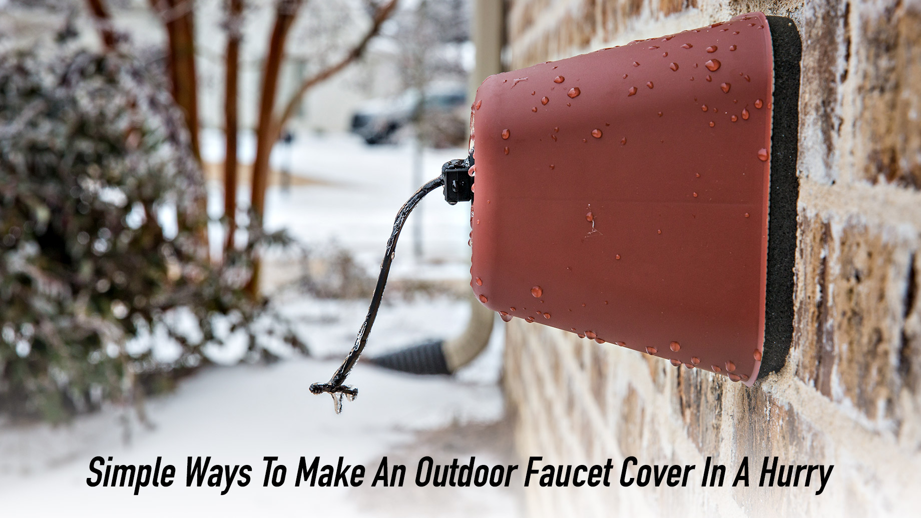 Simple Ways To Make An Outdoor Faucet Cover In A Hurry