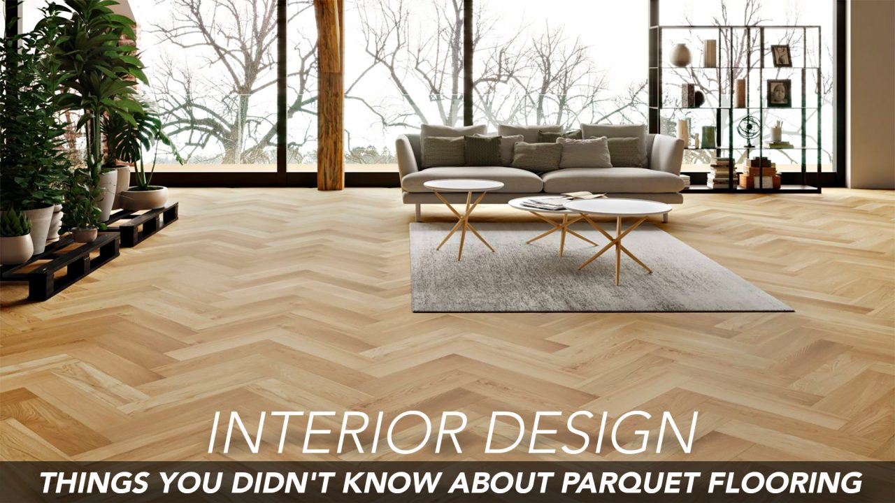 Interior Design - Things You Didn't Know About Parquet Flooring