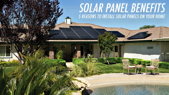 Solar Panel Benefits - 5 Reasons to Install Solar Panels on Your Home