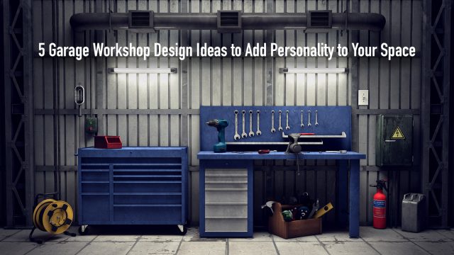 5 Garage Workshop Design Ideas to Add Personality to Your Space