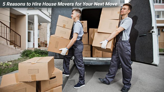 5 Reasons to Hire House Movers for Your Next Move