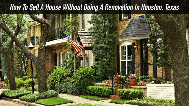 How To Sell A House Without Doing A Renovation In Houston, Texas