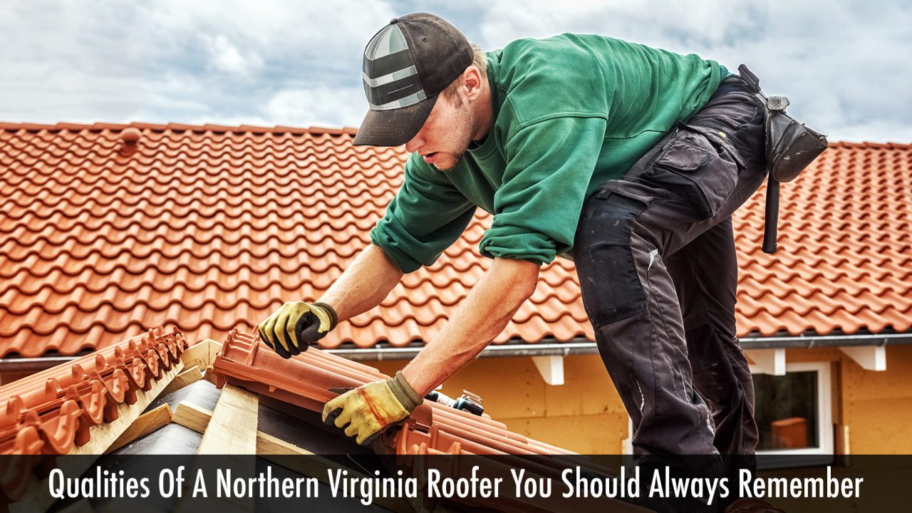 Qualities Of A Northern Virginia Roofer You Should Always Remember