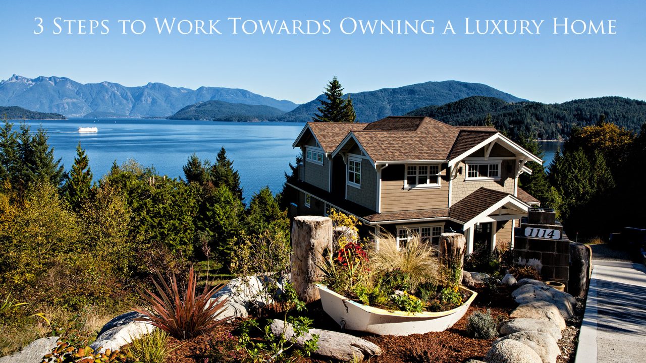3 Steps to Work Towards Owning a Luxury Home