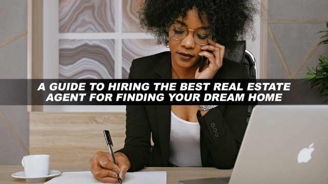 A Guide to Hiring the Best Real Estate Agent for Finding Your Dream Home