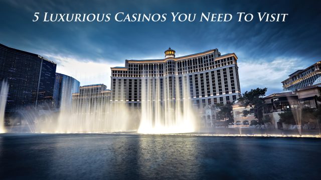 5 Luxurious Casinos You Need To Visit