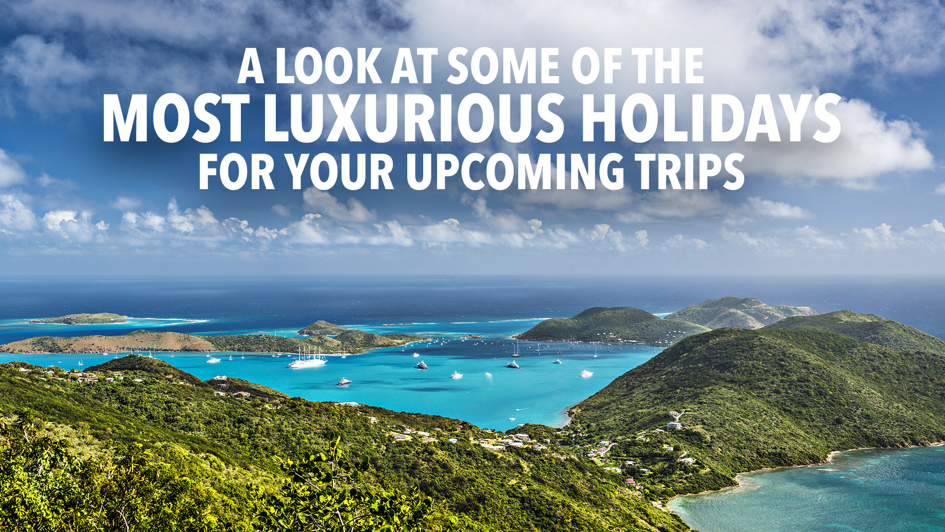 A Look At Some Of The Most Luxurious Holidays For Your Upcoming Trips