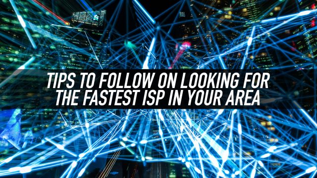 Tips to Follow on Looking for the Fastest ISP in Your Area