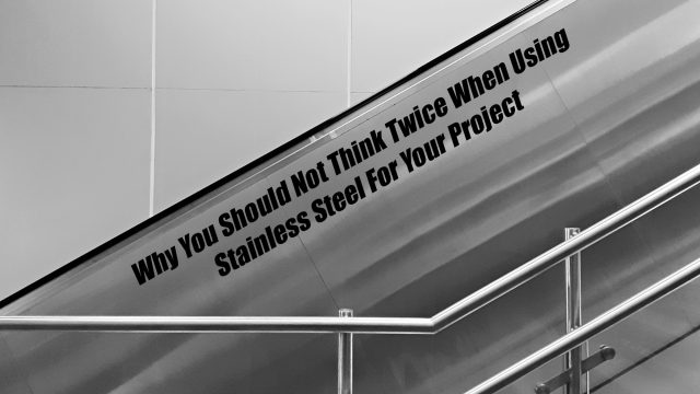 Why You Should Not Think Twice When Using Stainless Steel For Your Project