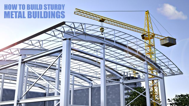 How To Build Sturdy Metal Buildings