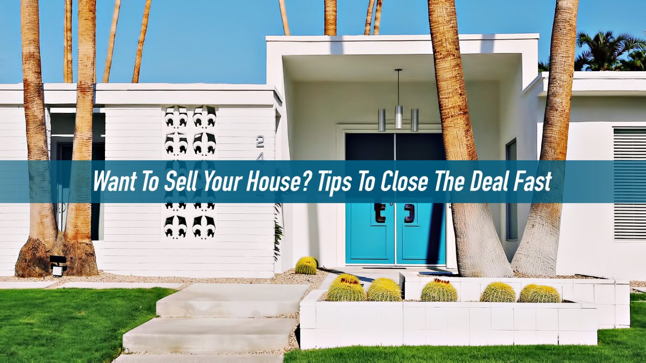 Want To Sell Your House? Tips To Close The Deal Fast