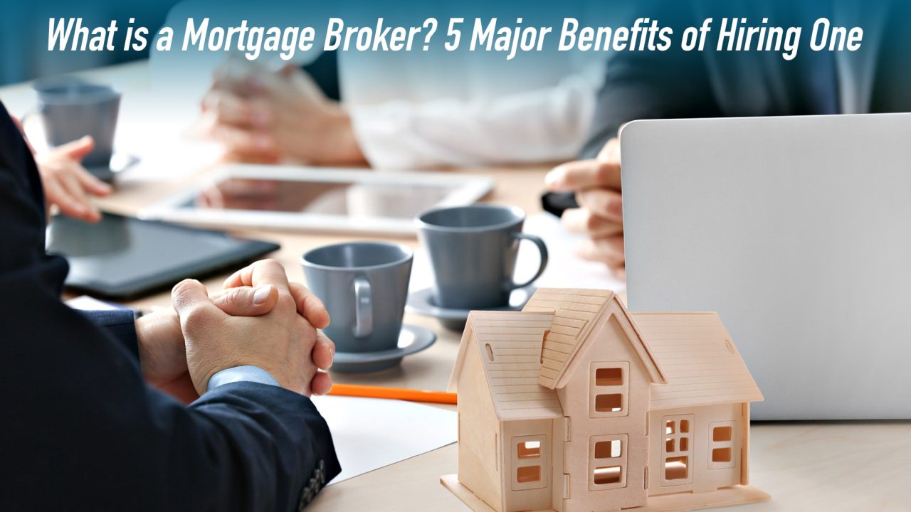 What is a Mortgage Broker? 5 Major Benefits of Hiring One