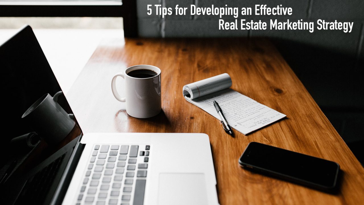 5 Tips for Developing an Effective Real Estate Marketing Strategy