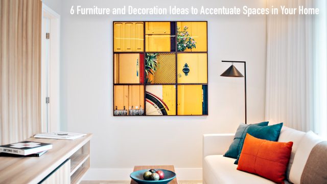 6 Furniture and Decoration Ideas to Accentuate Spaces in Your Home