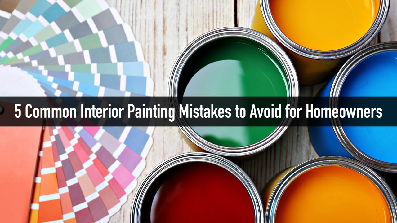 5 Common Interior Painting Mistakes to Avoid for Homeowners