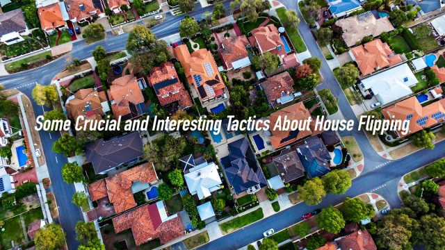 Some Crucial and Interesting Tactics About House Flipping