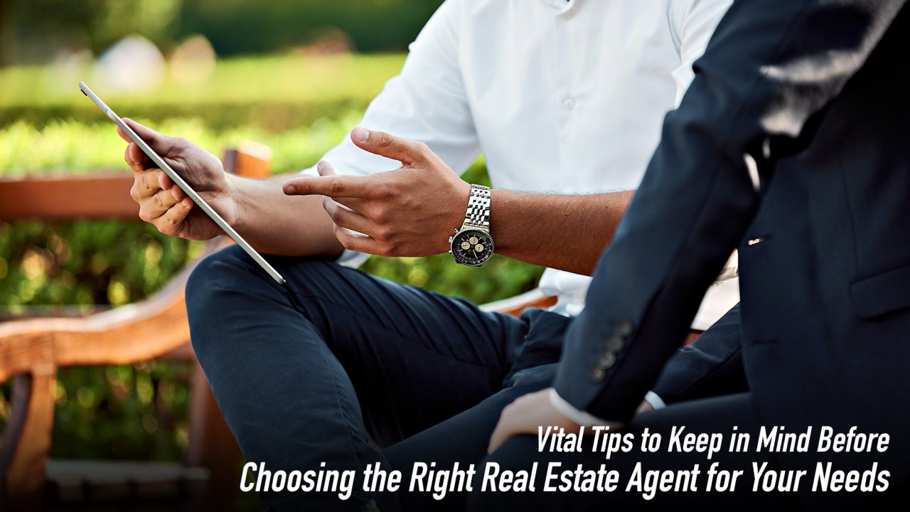 Vital Tips to Keep in Mind Before Choosing the Right Real Estate Agent for Your Needs