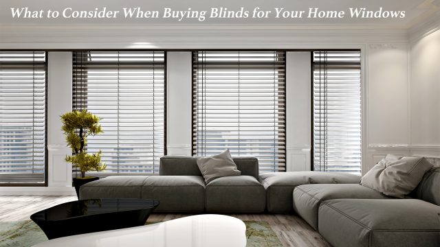 What to Consider When Buying Blinds for Your Home Windows
