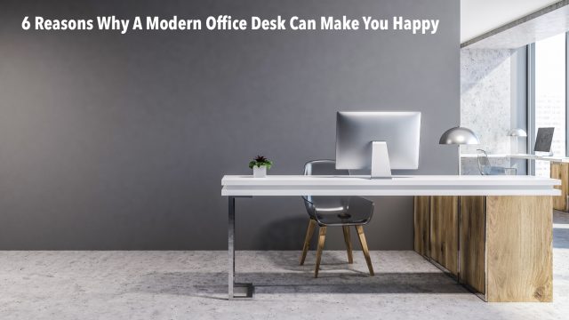 6 Reasons Why A Modern Office Desk Can Make You Happy