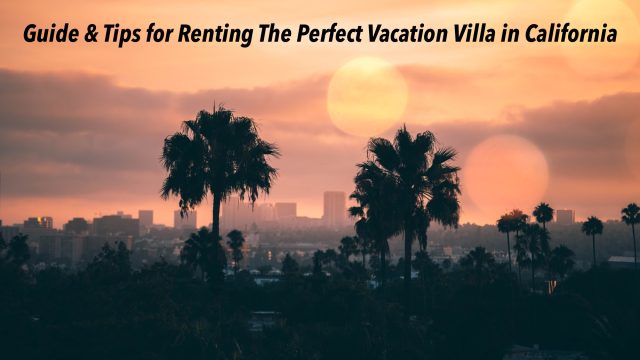 Guide & Tips for Renting The Perfect Vacation Villa in California