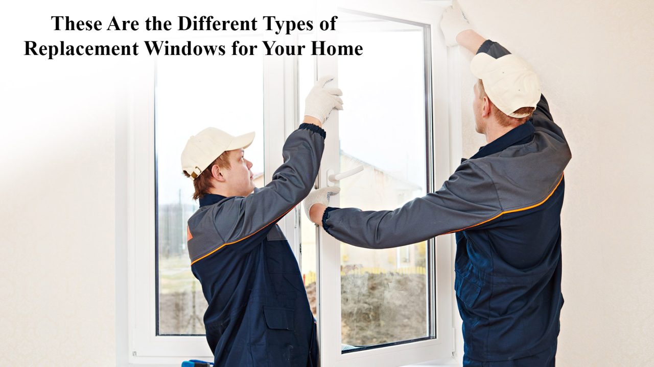 These Are the Different Types of Replacement Windows for Your Home
