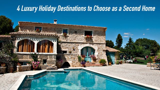 4 Luxury Holiday Destinations to Choose as a Second Home
