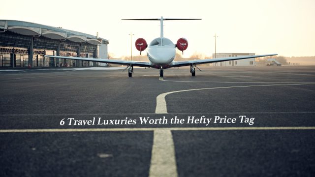 6 Travel Luxuries Worth the Hefty Price Tag