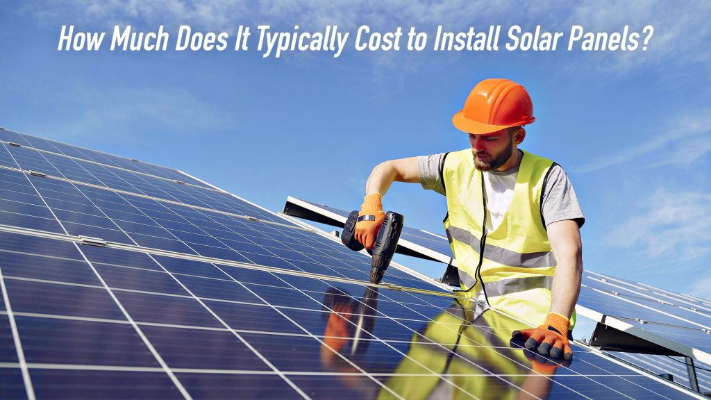 How Much Does It Typically Cost to Install Solar Panels? The Pinnacle List