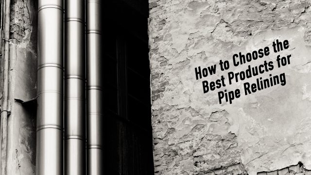 How to Choose the Best Products for Pipe Relining