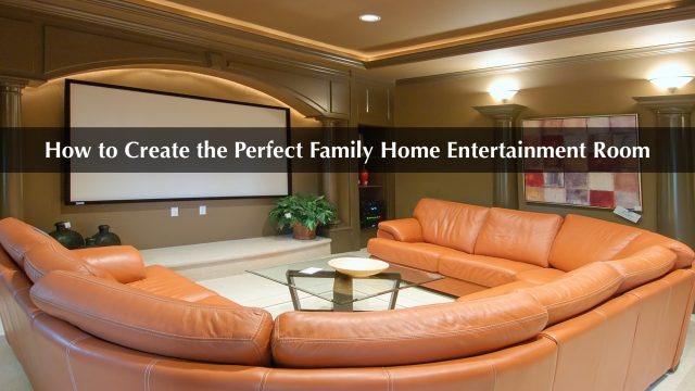 How to Create the Perfect Family Home Entertainment Room