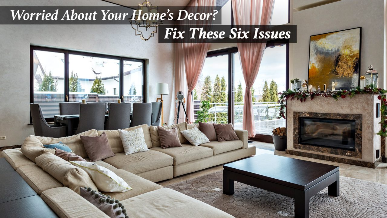 Worried About Your Home’s Decor? Fix These Six Issues