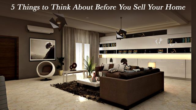 5 Things to Think About Before You Sell Your Home