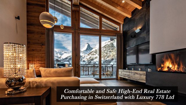 Comfortable and Safe High-End Real Estate Purchasing in Switzerland with Luxury 778 Ltd