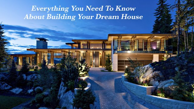 Everything You Need To Know About Building Your Dream House