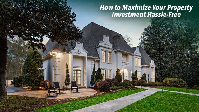 How to Maximize Your Property Investment Hassle-Free