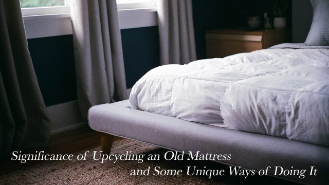 Significance of Upcycling an Old Mattress and Some Unique Ways of Doing It
