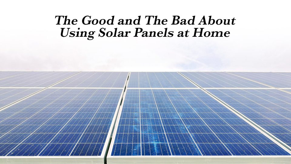 The Good and The Bad About Using Solar Panels at Home The Pinnacle List