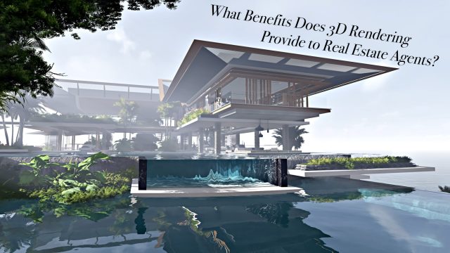 What Benefits Does 3D Rendering Provide to Real Estate Agents?