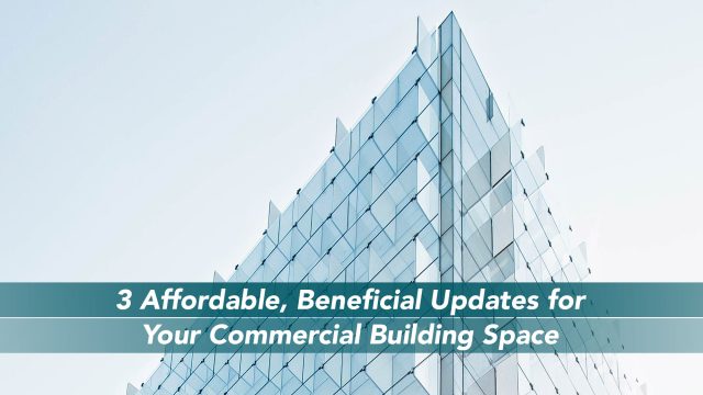 3 Affordable, Beneficial Updates for Your Commercial Building Space