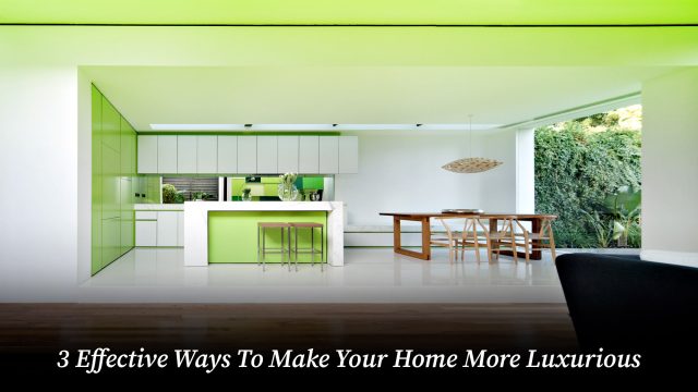 3 Effective Ways To Make Your Home More Luxurious