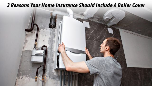 3 Reasons Your Home Insurance Should Include A Boiler Cover