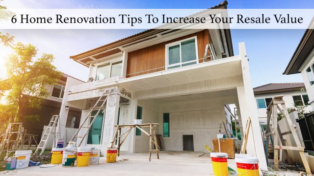 6 Home Renovation Tips To Increase Your Resale Value