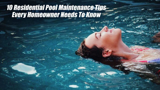 10 Residential Pool Maintenance Tips Every Homeowner Needs To Know