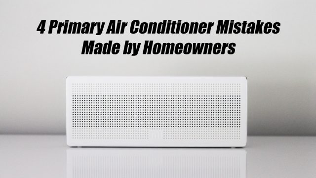 4 Primary Air Conditioner Mistakes Made by Homeowners