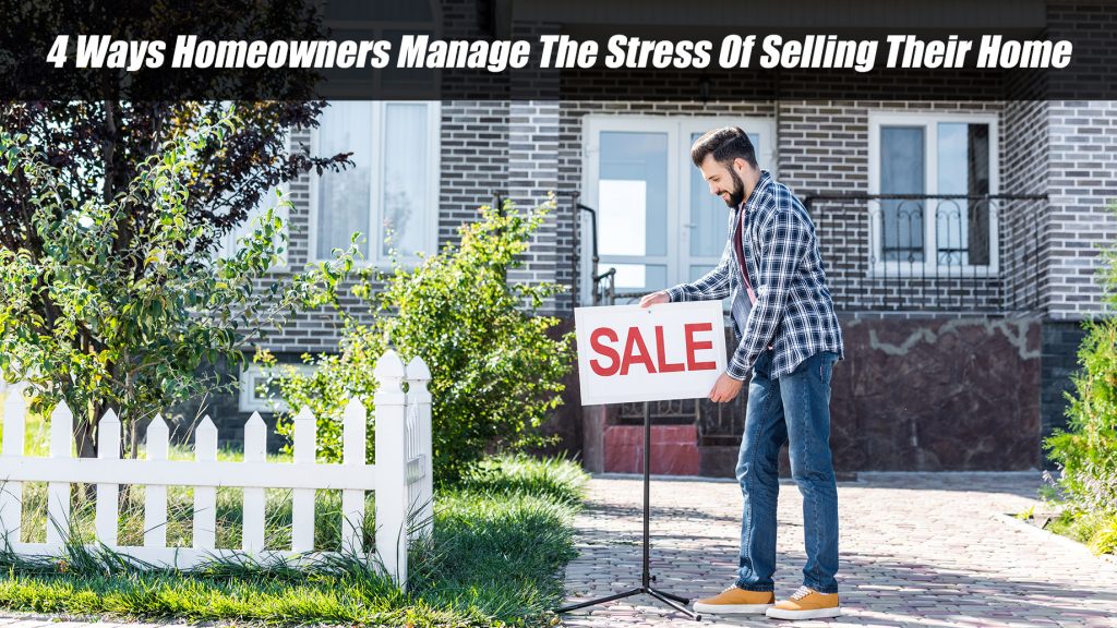 4 Ways Homeowners Manage The Stress Of Selling Their Home The