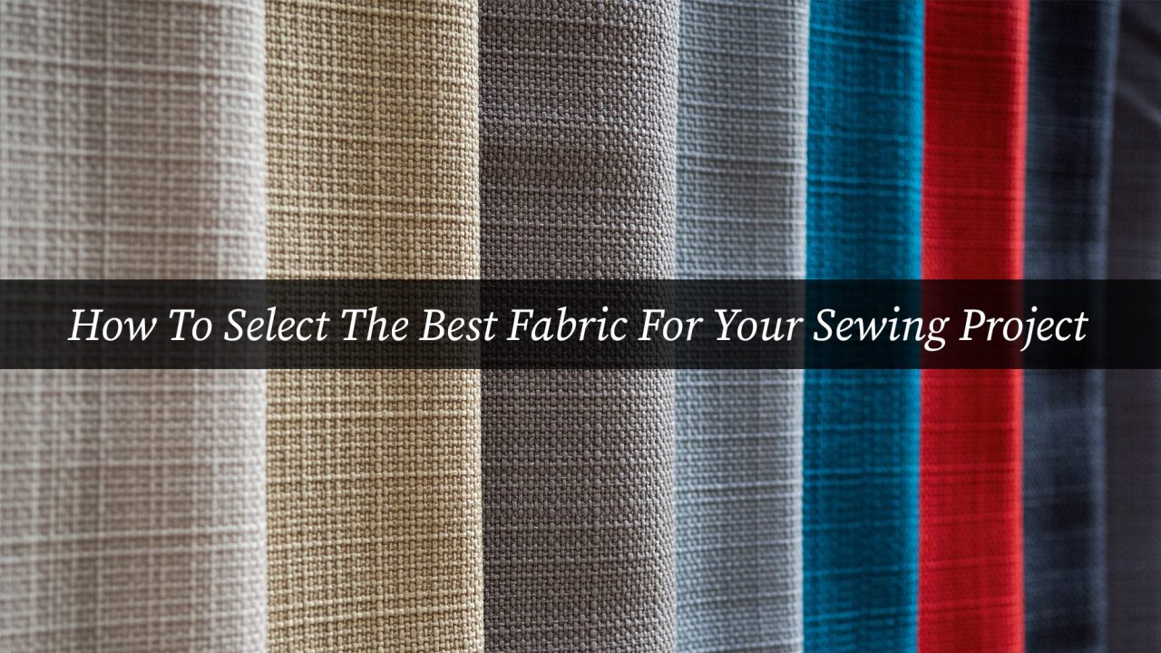 How To Select The Best Fabric For Your Sewing Project