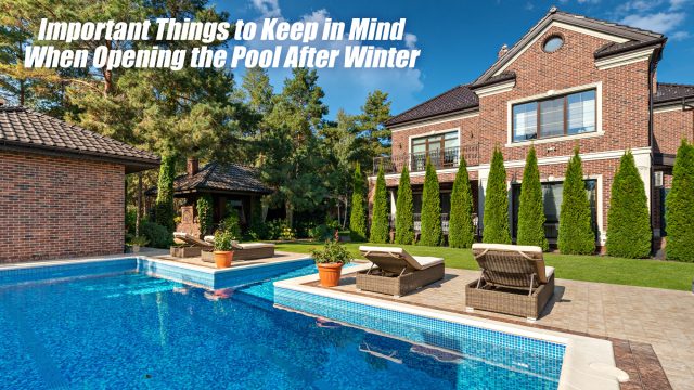 Important Things to Keep in Mind When Opening the Pool After Winter